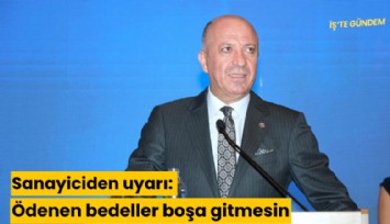 Sanayiciden uyarı: Ödenen bedeller boşa gitmesin