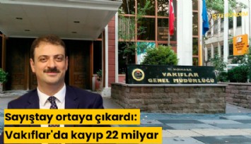 Sayıştay ortaya çıkardı: Vakıflar'da kayıp 22 milyar