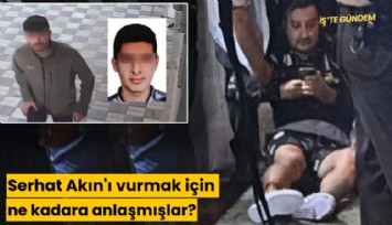 Serhat Akın'ı vurmak için ne kadara anlaşmışlar?