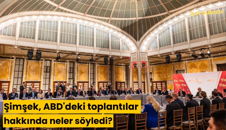 Şimşek, ABD'deki toplantılar hakkında neler söyledi?