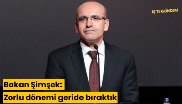 Şimşek: Zorlu dönemi geride bıraktık