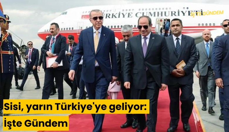 Sisi, yarın Türkiye'ye geliyor: İşte Gündem