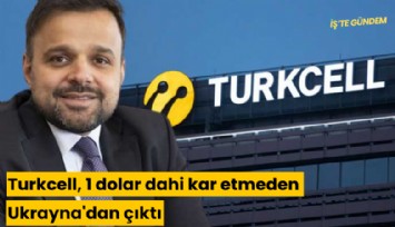 Turkcell, 1 dolar dahi kar etmeden Ukrayna'dan çıktı