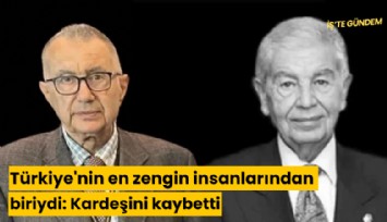 Türkiye'nin en zengin insanlarından biriydi: Kardeşini kaybetti