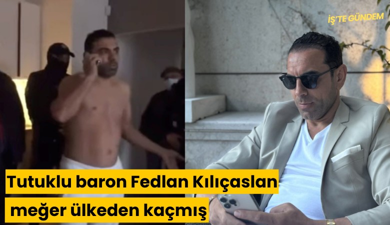 Tutuklu baron Fedlan Kılıçaslan meğer ülkeden kaçmış