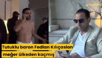 Tutuklu baron Fedlan Kılıçaslan meğer ülkeden kaçmış