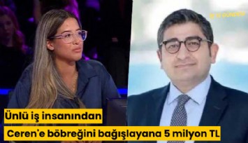 Ünlü iş insanından Ceren'e böbreğini bağışlayana 5 milyon TL hediye