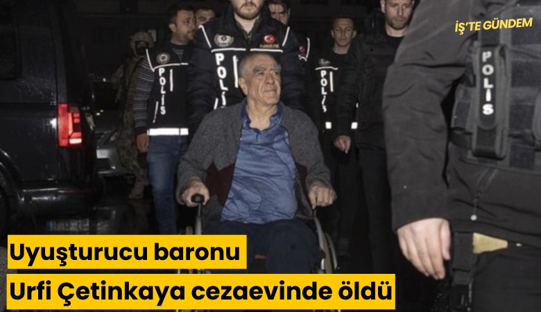 Uyuşturucu baronu Urfi Çetinkaya cezaevinde öldü