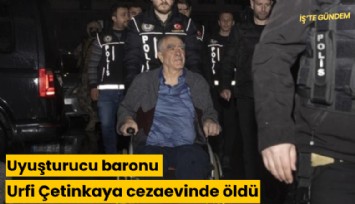 Uyuşturucu baronu Urfi Çetinkaya cezaevinde öldü