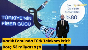 Varlık Fonu'nda Türk Telekom krizi: Borç 53 milyarı aştı