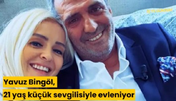 Yavuz Bingöl, 21 yaş küçük sevgilisiyle evleniyor