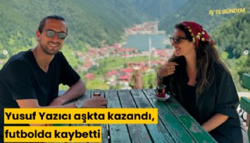 Yusuf Yazıcı aşkta kazandı, futbolda kaybetti